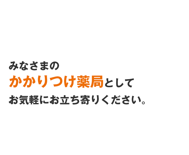 みなさまのかかりつけ薬局としてお気軽にお立ち寄りください。